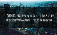 【爆料】蜜桃传媒突发：主持人在昨晚被曝曾参与真相，愤怒席卷全网