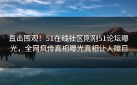 直击围观！51在线社区刚刚51论坛曝光，全网疯传真相曝光真相让人瞠目