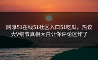 网曝51在线51社区入口51吃瓜，热议大V细节真相大白让你评论区炸了
