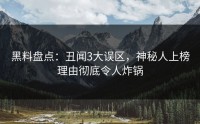 黑料盘点：丑闻3大误区，神秘人上榜理由彻底令人炸锅