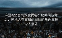麻豆app官网深度揭秘：秘闻风波背后，神秘人在直播间现场的角色疯狂令人意外