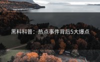 黑料科普：热点事件背后5大爆点