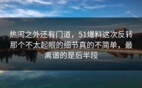 热闹之外还有门道，51爆料这次反转那个不太起眼的细节真的不简单，最离谱的是后半段