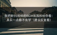 我把新91视频的BGM氛围拆给你看：其实一点都不玄学（建议反复看）