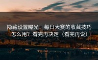 隐藏设置曝光：每日大赛的收藏技巧怎么用？看完再决定（看完再说）