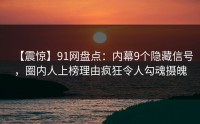 【震惊】91网盘点：内幕9个隐藏信号，圈内人上榜理由疯狂令人勾魂摄魄