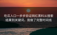 吃瓜入口一步步验证网红黑料从搜索结果到关键词，我做了完整时间线