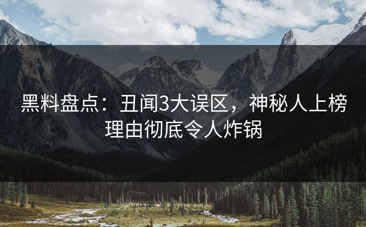 黑料盘点：丑闻3大误区，神秘人上榜理由彻底令人炸锅