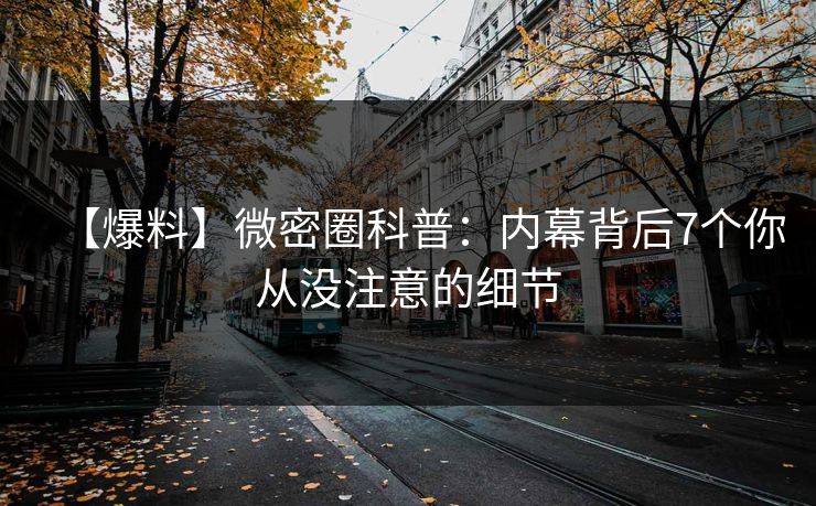 【爆料】微密圈科普：内幕背后7个你从没注意的细节