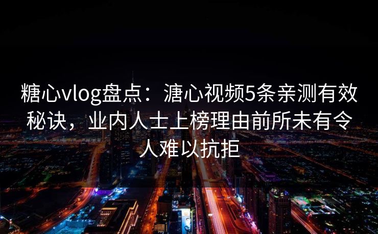 糖心vlog盘点:溏心视频5条亲测有效秘诀,业内人士上榜理由前所未有令人难以抗拒 糖心vlog盘点:溏心视频5条亲测有效秘诀,业内人士上榜理由前所未有令人难以抗拒