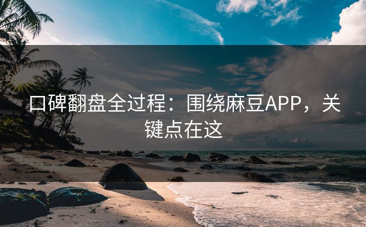 口碑翻盘全过程：围绕麻豆APP，关键点在这