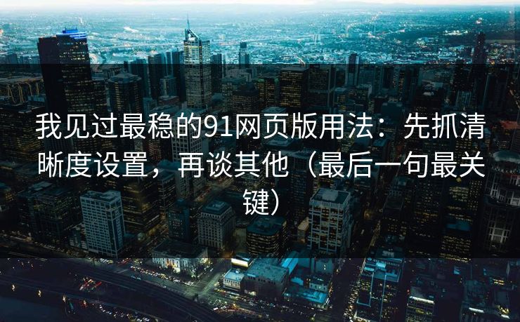 我见过最稳的91网页版用法:先抓清晰度设置,再谈其他(最后一句最关键) 我见过最稳的91网页版用法:先抓清晰度设置,再谈其他(最后一句最关键)