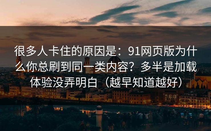 很多人卡住的原因是：91网页版为什么你总刷到同一类内容？多半是加载体验没弄明白（越早知道越好）
