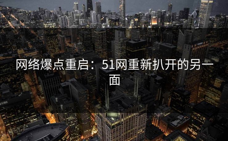 网络爆点重启:51网重新扒开的另一面 网络爆点重启:51网重新扒开的另一面